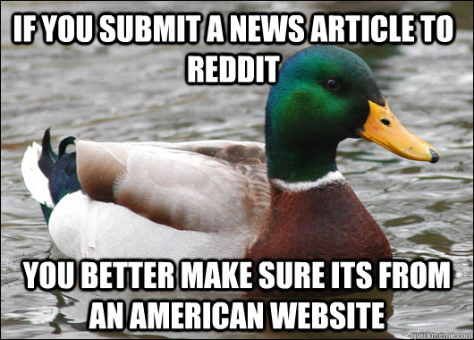 If you submit a news article to Reddit You better make sure its from an American website  Actual Advice Mallard