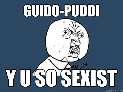 Guido-Puddi y u so sexist  Y U No