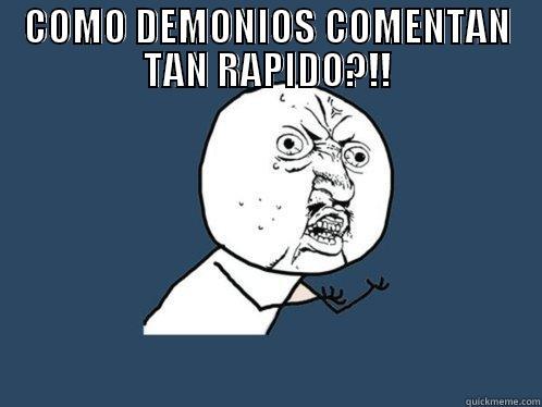 COMO DEMONIOS COMENTAN TAN RAPIDO?!!  Y U No