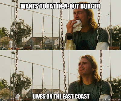 Wants to eat In-N-Out Burger  Lives on the east coast  First World Stoner Problems