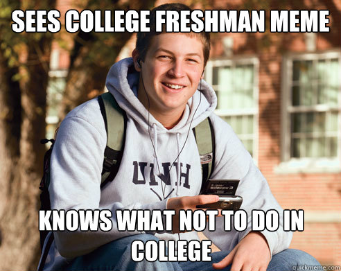 sees college freshman meme knows what not to do in college  College Freshman