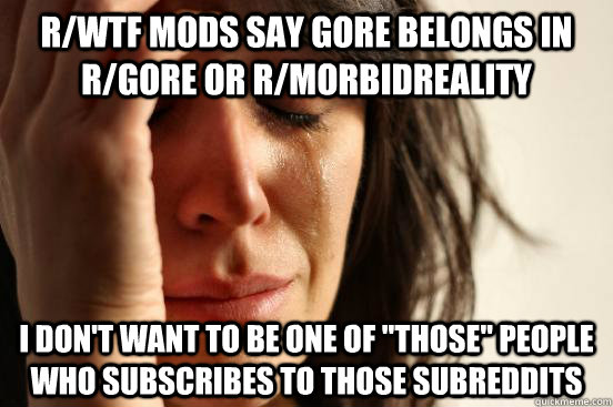 r/wtf Mods say gore belongs in r/gore or r/morbidreality I don't want to be one of 