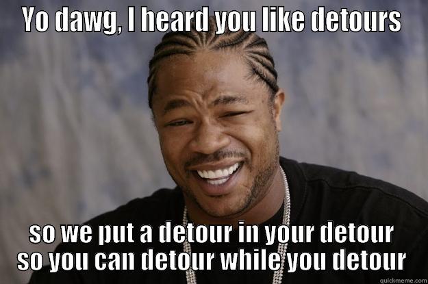 Construction traffic - YO DAWG, I HEARD YOU LIKE DETOURS SO WE PUT A DETOUR IN YOUR DETOUR SO YOU CAN DETOUR WHILE YOU DETOUR Xzibit meme