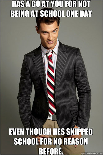 has a go at you for not being at school one day  even though hes skipped school for no reason before.  Hamilton Hypocrite
