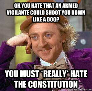 Oh,you hate that an armed vigilante could shoot you down like a dog? You must *really* hate the Constitution - Oh,you hate that an armed vigilante could shoot you down like a dog? You must *really* hate the Constitution  Misc