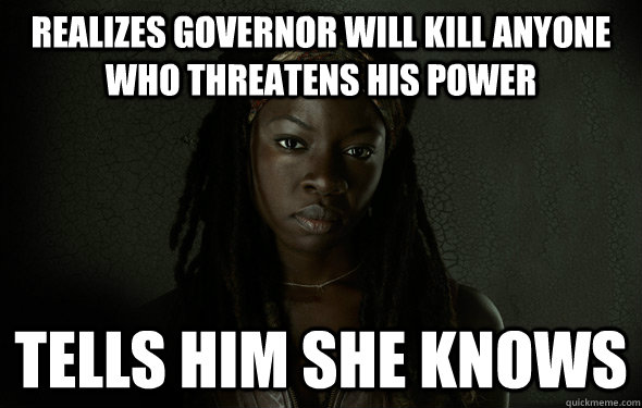 REALIZES GOVERNOR will KILL ANYONE WHO THREATENS HIS POWER TELLS HIM SHE KNOWS - REALIZES GOVERNOR will KILL ANYONE WHO THREATENS HIS POWER TELLS HIM SHE KNOWS  Michonne