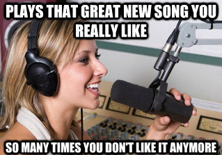 Plays that great new song you really like so many times you don't like it anymore - Plays that great new song you really like so many times you don't like it anymore  scumbag radio dj