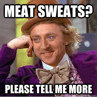Meat Sweats? Please tell me more  Condescending Wonka