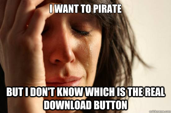 I want to pirate But i don't know which is the real download button  First World Problems