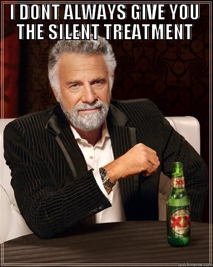 I DONT ALWAYS GIVE YOU THE SILENT TREATMENT - I DONT ALWAYS GIVE YOU THE SILENT TREATMENT  The Most Interesting Man In The World