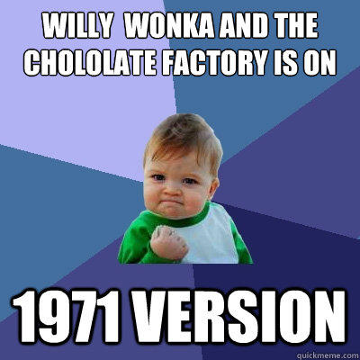 Willy  Wonka and the Chololate Factory is on 1971 version  Success Kid