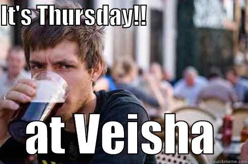 IT'S THURSDAY!!                       AT VEISHA Lazy College Senior