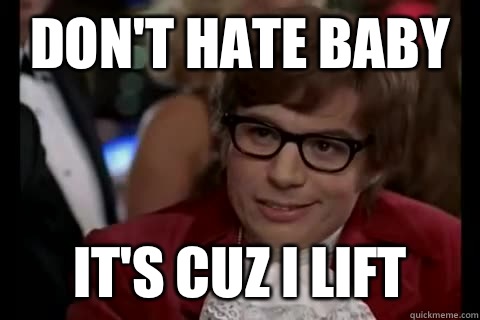 Don't hate baby It's cuz I lift  Dangerously - Austin Powers