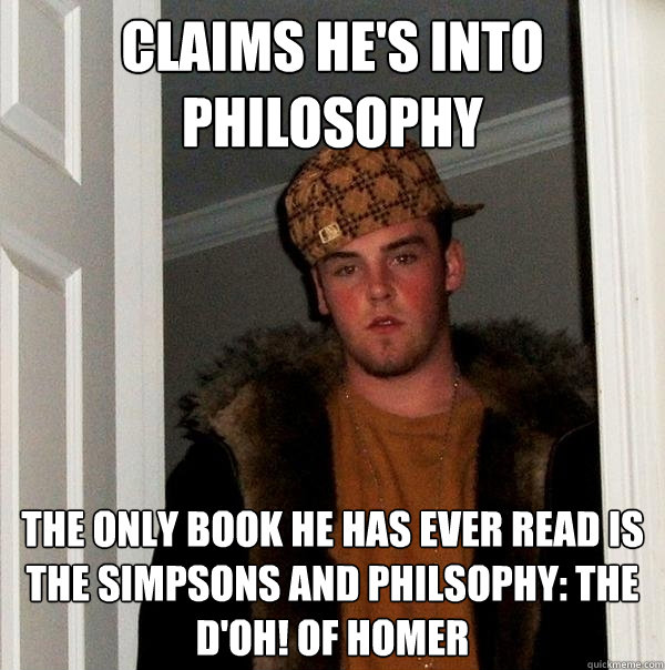 claims he's into philosophy the only book he has ever read is the simpsons and philsophy: the d'oh! of homer  Scumbag