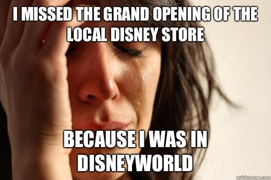 I missed the grand opening of the local Disney store Because I was in disneyworld  First World Problems