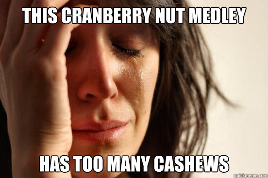 this cranberry nut medley has too many cashews  First World Problems