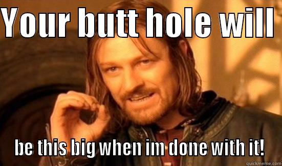 YOUR BUTT HOLE WILL  BE THIS BIG WHEN IM DONE WITH IT! Boromir
