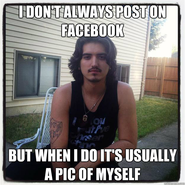 I DON'T ALWAYS POST ON FACEBOOK BUT WHEN I DO IT'S USUALLY A PIC OF MYSELF  MOST INTERESTING ALBANIAN IN THE WORLD