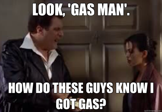 LOOK, 'GAS MAN'. HOW DO THESE GUYS KNOW I GOT GAS? - LOOK, 'GAS MAN'. HOW DO THESE GUYS KNOW I GOT GAS?  Misc