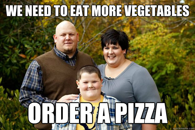 We need to eat more vegetables order a pizza - We need to eat more vegetables order a pizza  Happy American Family