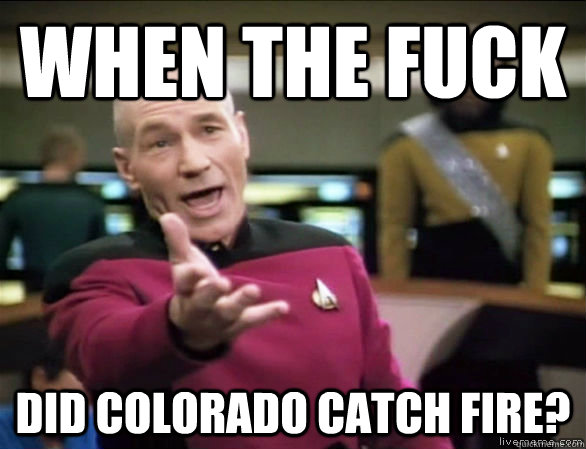 when the fuck did colorado catch fire?  Annoyed Picard HD