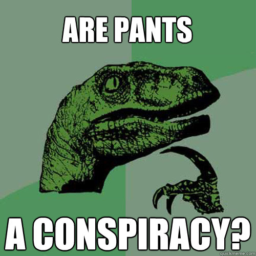 are pants a conspiracy?  Philosoraptor