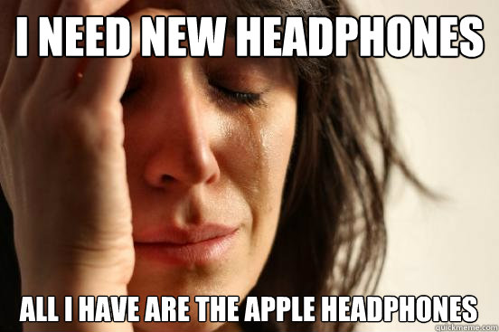 I need new headphones All i have are the apple headphones   First World Problems