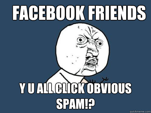 Facebook Friends y u all click obvious spam!?  Y U No