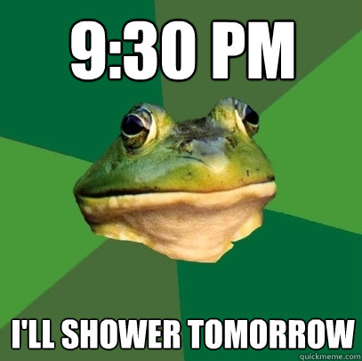 9:30 PM I'll shower tomorrow  Foul Bachelor Frog