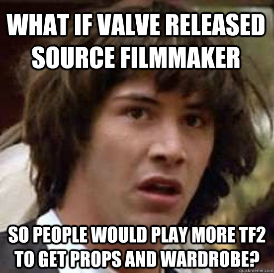 What if Valve released Source Filmmaker so people would play more TF2 to get props and wardrobe?  conspiracy keanu