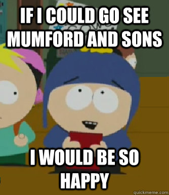 If I could go see Mumford and Sons I would be so happy  Craig - I would be so happy