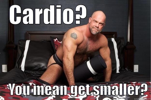 CARDIO?                 YOU MEAN GET SMALLER? Gorilla Man