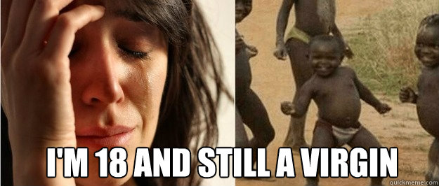 I'm 18 and still a virgin - I'm 18 and still a virgin  First world problem third world success