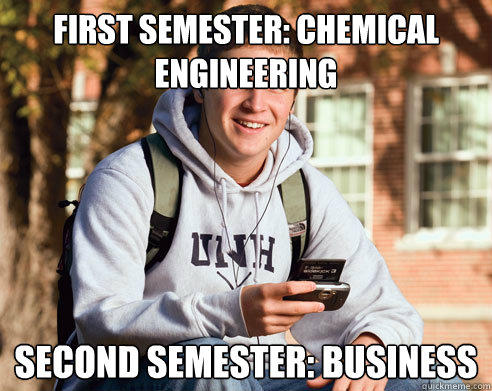 First semester: Chemical Engineering Second semester: Business  College Freshman