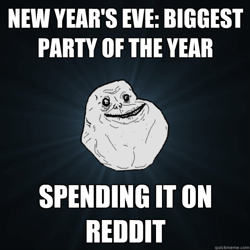 New Year's Eve: Biggest Party of the Year Spending it on Reddit - New Year's Eve: Biggest Party of the Year Spending it on Reddit  Forever Alone