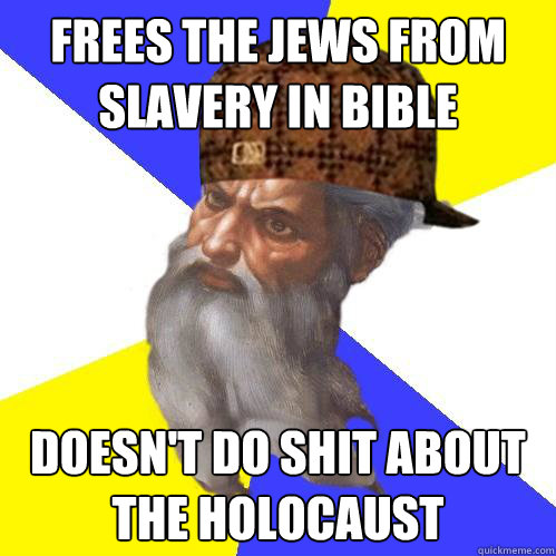 Frees the Jews from slavery in bible doesn't do shit about the holocaust - Frees the Jews from slavery in bible doesn't do shit about the holocaust  Scumbag God is an SBF