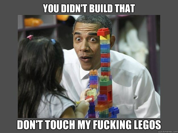 You didn't build that don't touch my fucking legos  