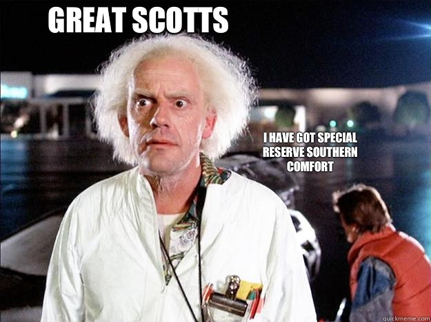 Great scotts I have got special reserve southern comfort   