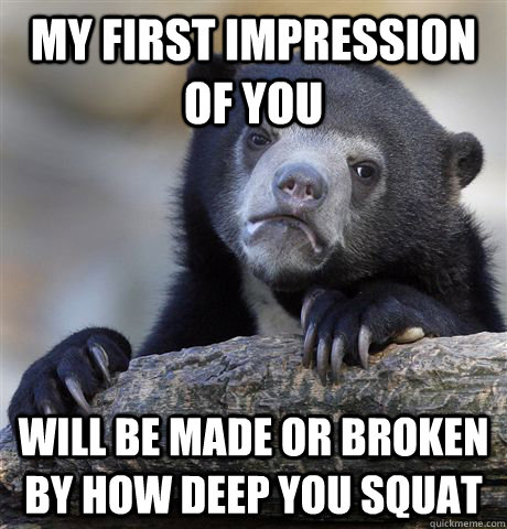 My first impression of you Will be made or broken by how deep you squat  Confession Bear