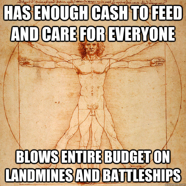 Has enough cash to feed and care for everyone blows entire budget on landmines and battleships  