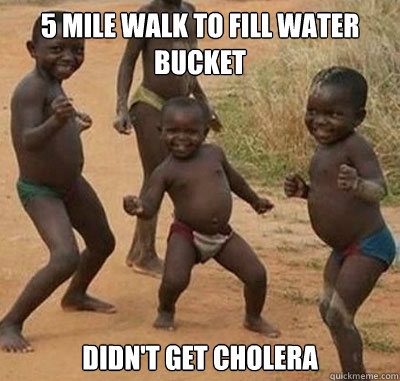 5 mile walk to fill water bucket Didn't get cholera  