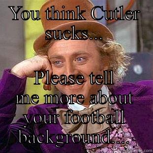 YOU THINK CUTLER SUCKS... PLEASE TELL ME MORE ABOUT YOUR FOOTBALL BACKGROUND.... Condescending Wonka