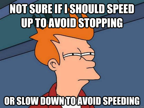 Not sure if I should speed up to avoid stopping Or slow down to avoid speeding  Futurama Fry