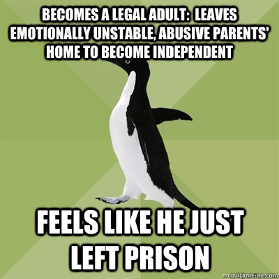 Becomes a legal adult:  Leaves emotionally unstable, abusive parents' home to become independent feels like he just left prison  Socially Average Penguin