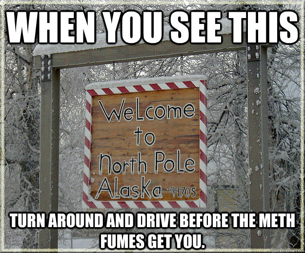 When you see this Turn around and drive before the meth fumes get you.  Meth North Pole Alaska