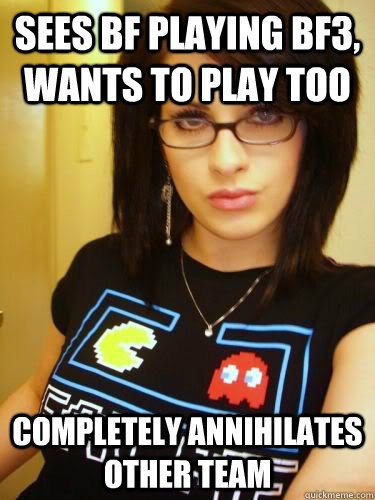 Sees bf playing bf3, wants to play too COMPLETELY ANNIHILATES OTHER TEAM  Cool Chick Carol