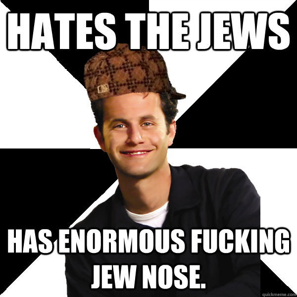 hates the jews has enormous fucking jew nose. - hates the jews has enormous fucking jew nose.  Scumbag Christian