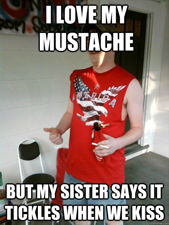 I love my mustache But my sister says it tickles when we kiss  Redneck Randal