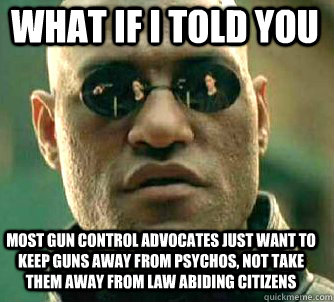 what if i told you Most gun control advocates just want to keep guns away from psychos, not take them away from law abiding citizens  Matrix Morpheus