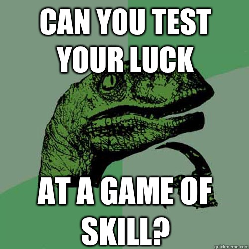 Can you test 
your luck  At a game of skill? - Can you test 
your luck  At a game of skill?  Philosoraptor